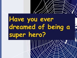Have you ever
dreamed of being a
super hero?
 