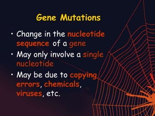 Gene Mutations
• Change in the nucleotide
sequence of a gene
• May only involve a single
nucleotide
• May be due to copying
errors, chemicals,
viruses, etc.
 