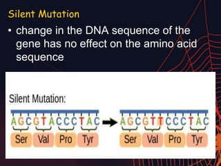 Silent Mutation
• change in the DNA sequence of the
gene has no effect on the amino acid
sequence
 