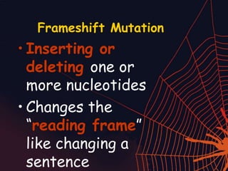 Frameshift Mutation
• Inserting or
deleting one or
more nucleotides
• Changes the
“reading frame”
like changing a
sentence
 