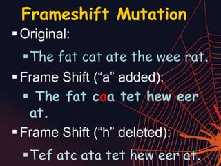 Frameshift Mutation
 Original:
The fat cat ate the wee rat.
 Frame Shift (“a” added):
 The fat caa tet hew eer
at.
 Frame Shift (“h” deleted):
Tef atc ata tet hew eer at.
 