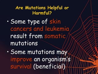 Are Mutations Helpful or
Harmful?
• Some type of skin
cancers and leukemia
result from somatic
mutations
• Some mutations may
improve an organism’s
survival (beneficial)
 
