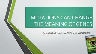 MUTATIONS CAN CHANGE
THE MEANING OF GENES
(last subtitle of chapter 11 -THE LANGUAGE OF LIFE)
 