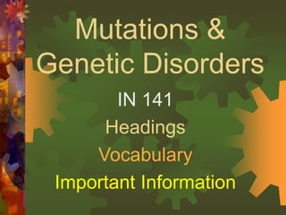Mutations &
Genetic Disorders
IN 141
Headings
Vocabulary
Important Information
 