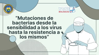 “Mutaciones de
bacterias desde la
sensibilidad a los virus
hasta la resistencia a
los mismos”
 