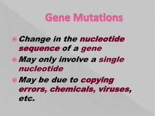  Change   in the nucleotide
  sequence of a gene
 May only involve a single
  nucleotide
 May be due to copying
  errors, chemicals, viruses,
  etc.
 