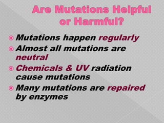  Mutations  happen regularly
 Almost all mutations are
  neutral
 Chemicals & UV radiation
  cause mutations
 Many mutations are repaired
  by enzymes
 
