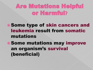  Some  type of skin cancers and
  leukemia result from somatic
  mutations
 Some mutations may improve
  an organism’s survival
  (beneficial)
 