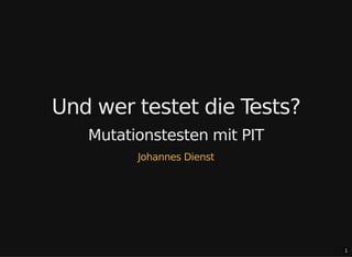 1
Und wer testet die Tests?
Mutationstesten mit PIT
Johannes Dienst
 