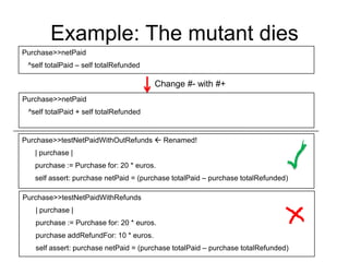 Example: The mutant dies
Purchase>>netPaid
 ^self totalPaid – self totalRefunded

                                        ...