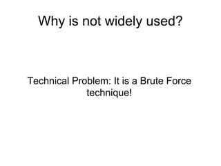 Why is not widely used?



Technical Problem: It is a Brute Force
             technique!
 