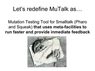Let’s redefine MuTalk as…

  Mutation Testing Tool for Smalltalk (Pharo
  and Squeak) that uses meta-facilities to
run fas...
