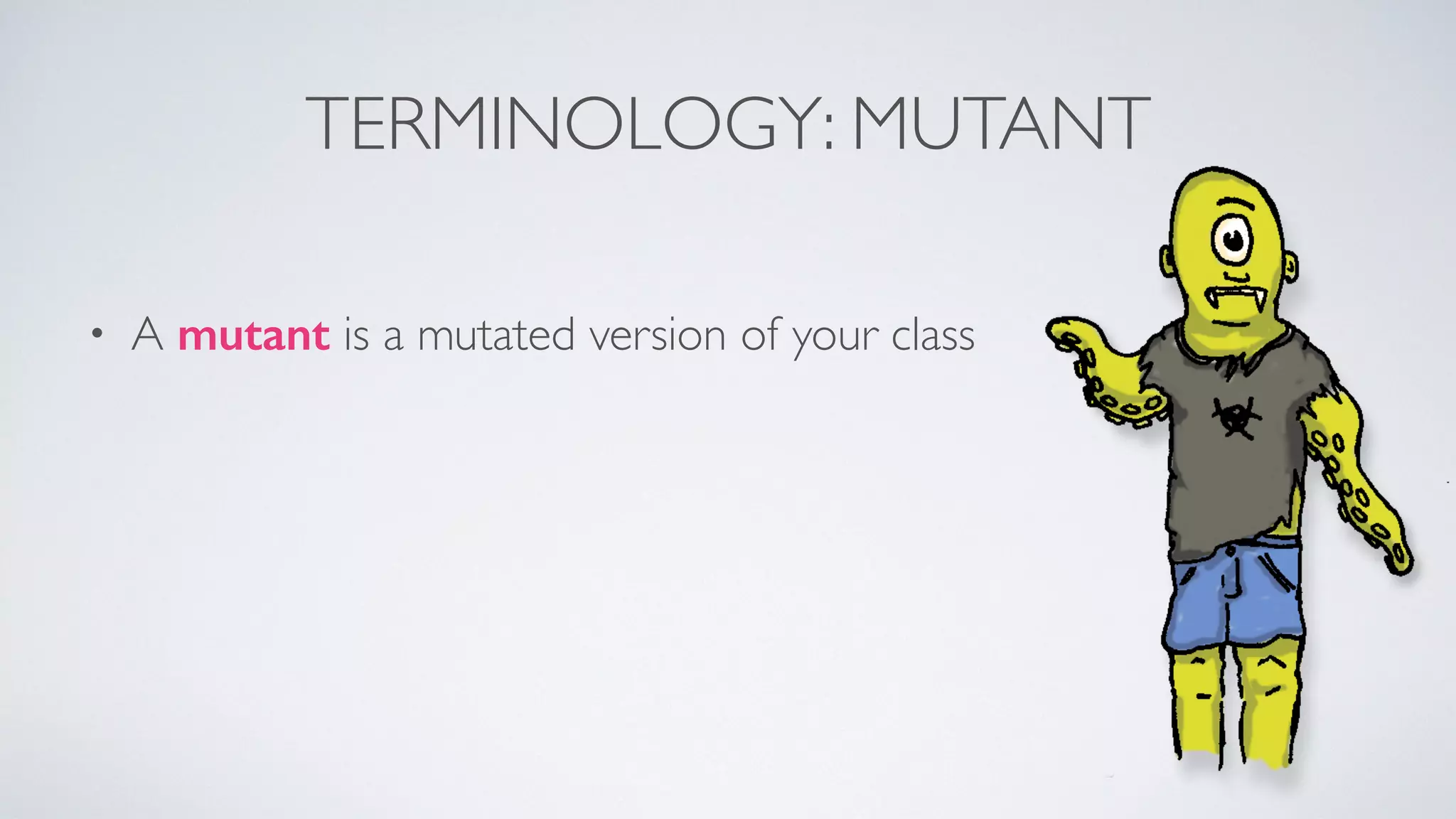 TERMINOLOGY: MUTANT 
• A mutant is a mutated version of your class 
 