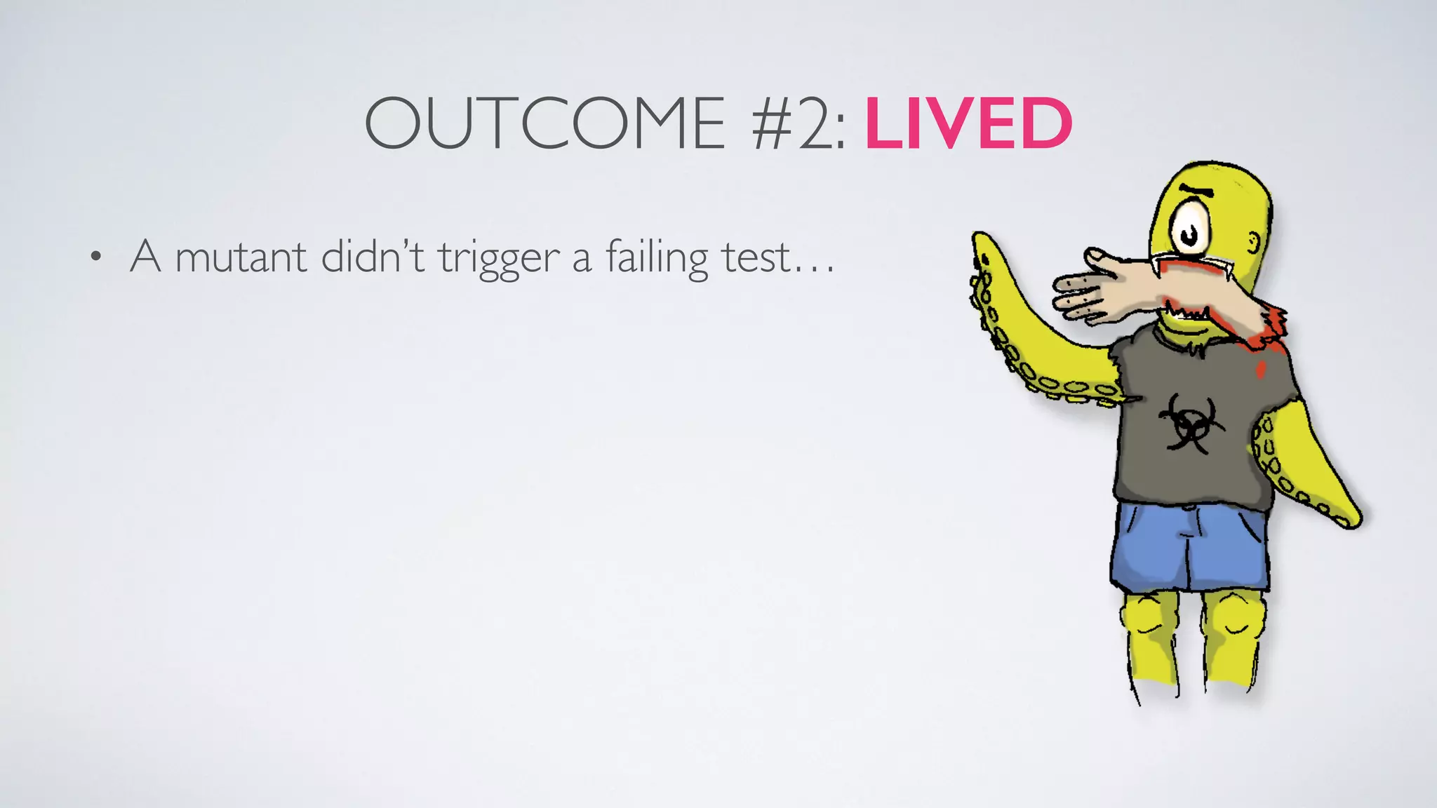 OUTCOME #2: LIVED 
• A mutant didn’t trigger a failing test… 
 
