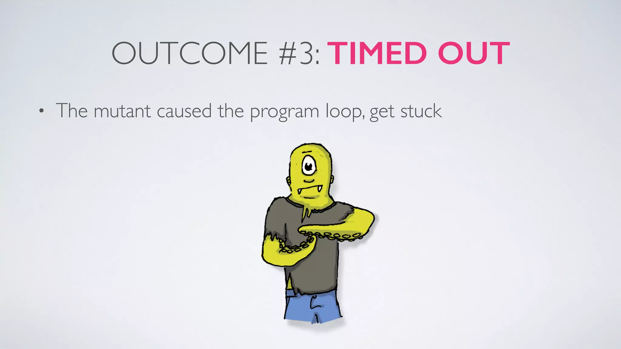 OUTCOME #3: TIMED OUT 
• The mutant caused the program loop, get stuck 
 