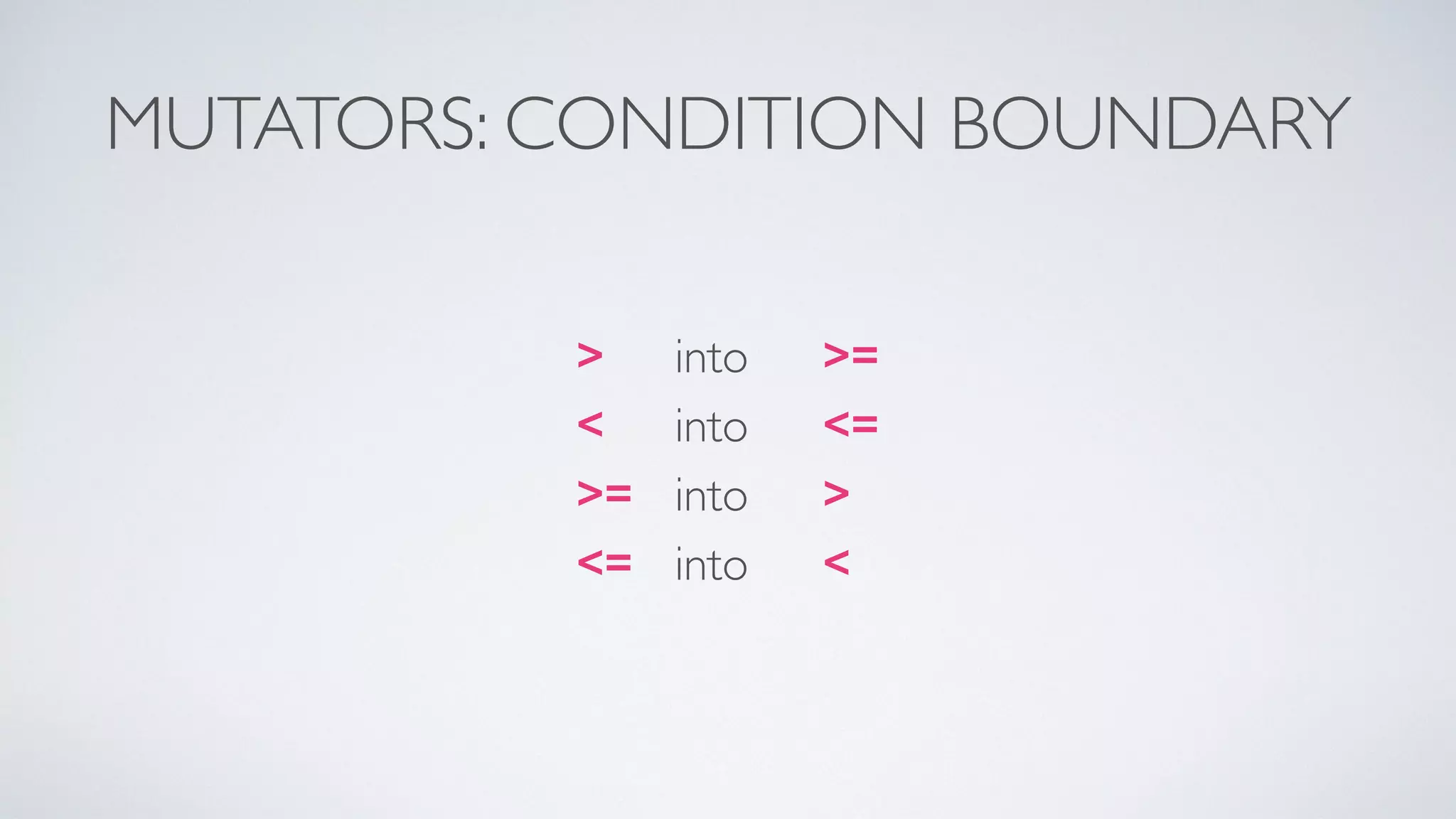 MUTATORS: CONDITION BOUNDARY 
> into >= 
< into <= 
>= into > 
<= into < 
 