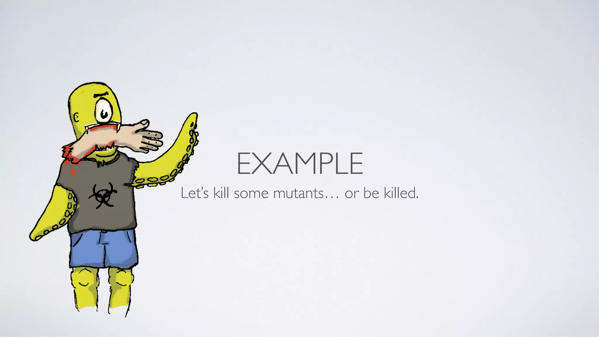 EXAMPLE 
Let’s kill some mutants… or be killed. 
 