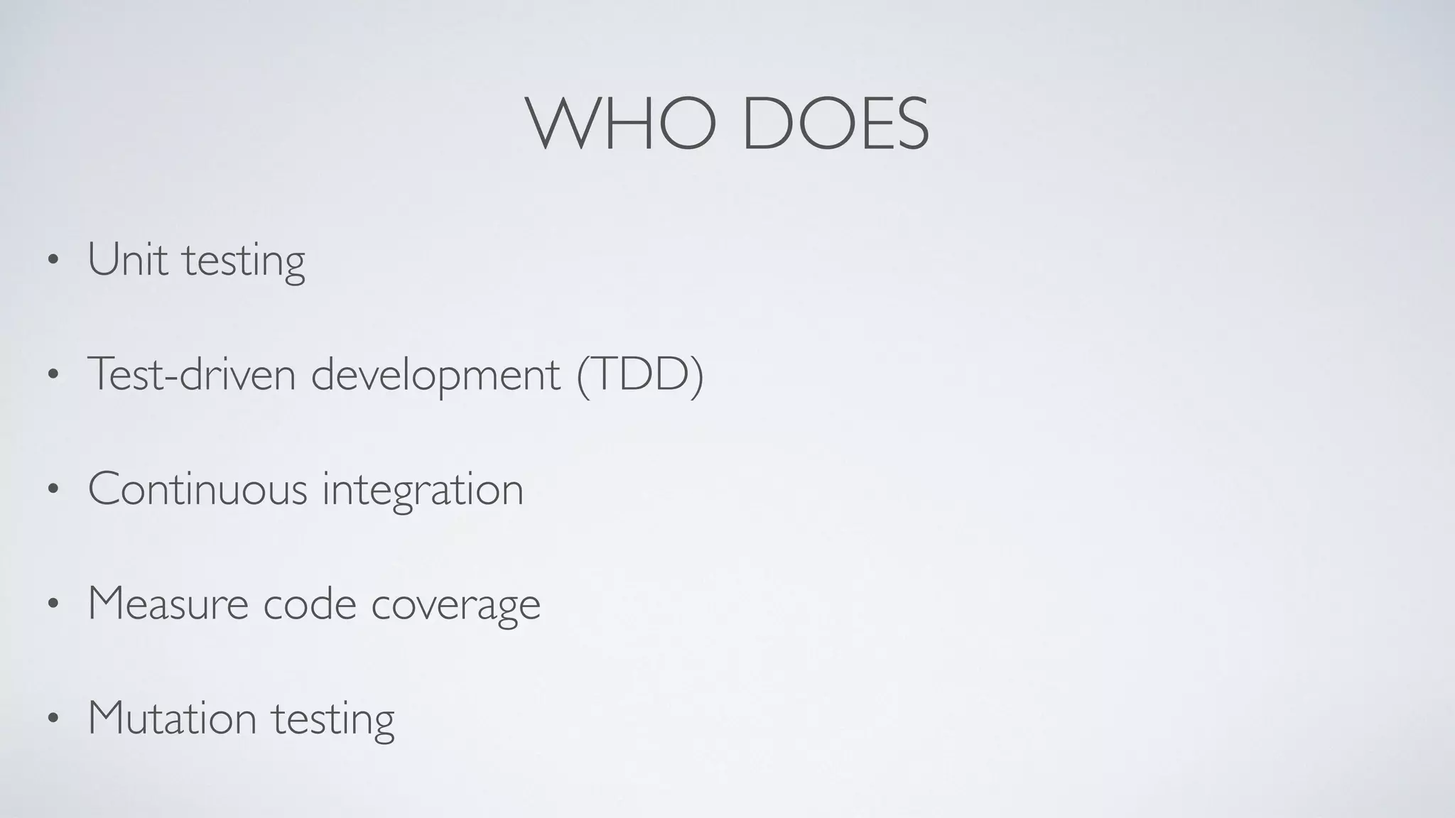 WHO DOES 
• Unit testing 
• Test-driven development (TDD) 
• Continuous integration 
• Measure code coverage 
• Mutation testing 
 