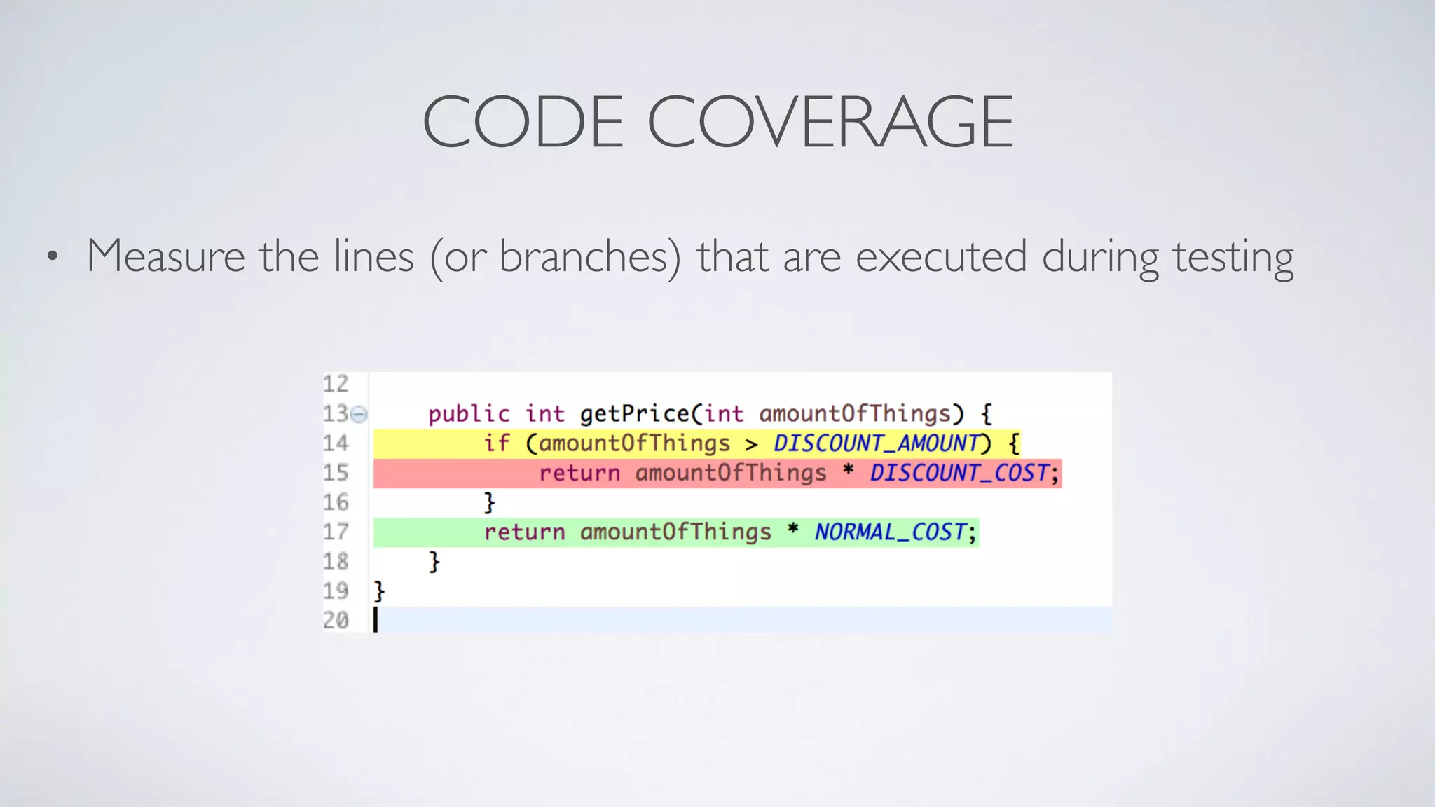 CODE COVERAGE 
• Measure the lines (or branches) that are executed during testing 
 