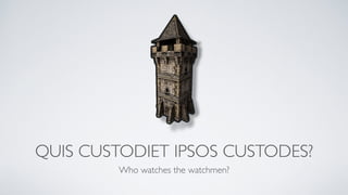 QUIS CUSTODIET IPSOS CUSTODES? 
Who watches the watchmen? 
 
