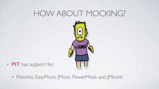 HOW ABOUT MOCKING? 
• PIT has support for: 
• Mockito, EasyMock, JMock, PowerMock and JMockit 
 