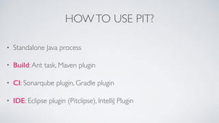 HOW TO USE PIT? 
• Standalone Java process 
• Build: Ant task, Maven plugin 
• CI: Sonarqube plugin, Gradle plugin 
• IDE:...