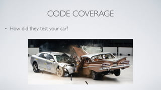 CODE COVERAGE 
• How did they test your car? 
 
