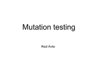 Mutation testing
Raúl Ávila
 