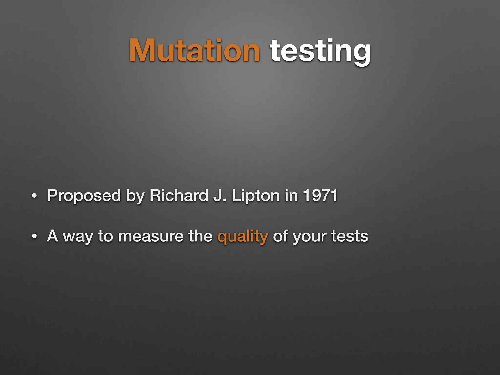Mutation testing
• Proposed by Richard J. Lipton in 1971
• A way to measure the quality of your tests
 