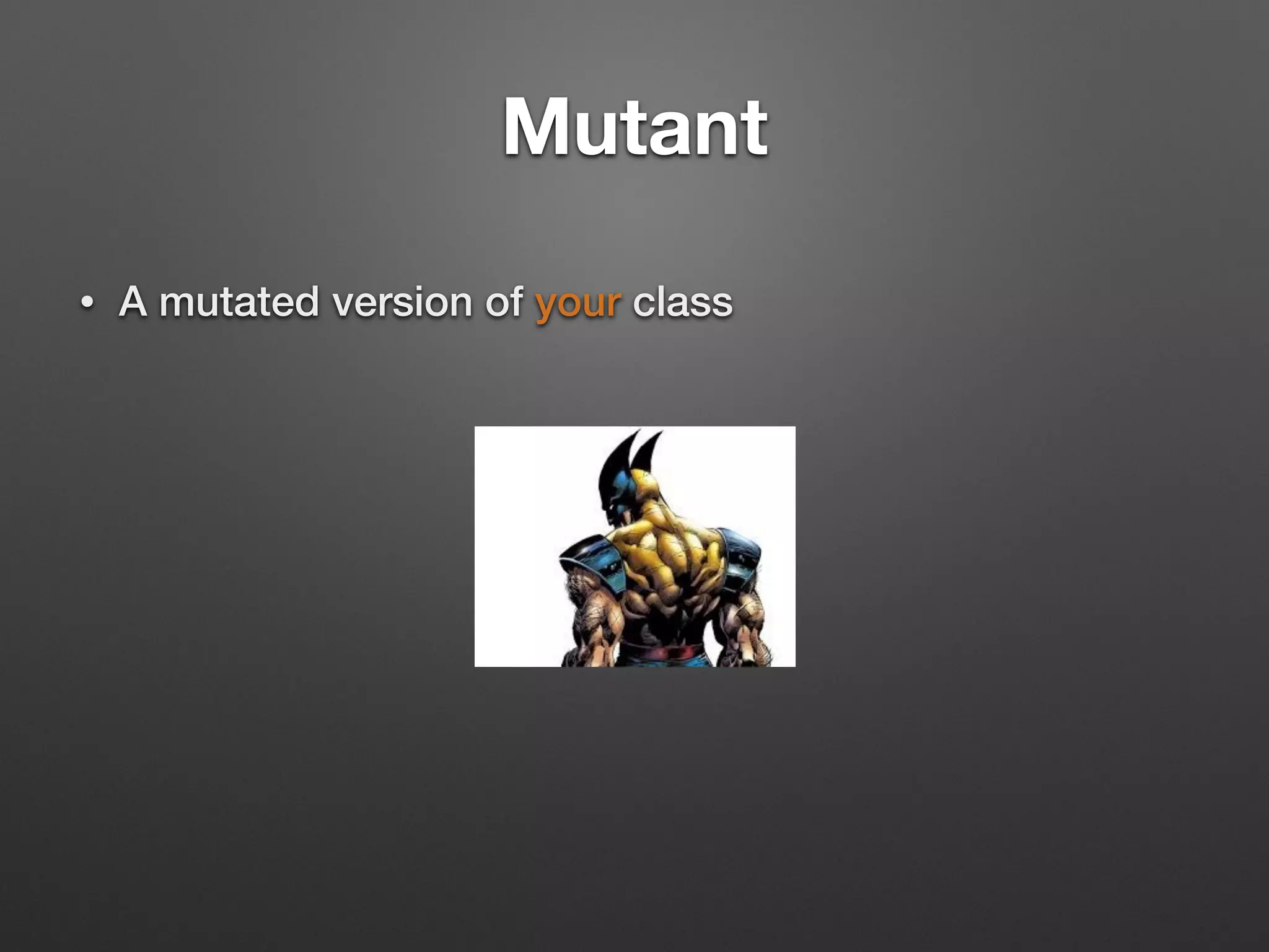Mutant
• A mutated version of your class
 