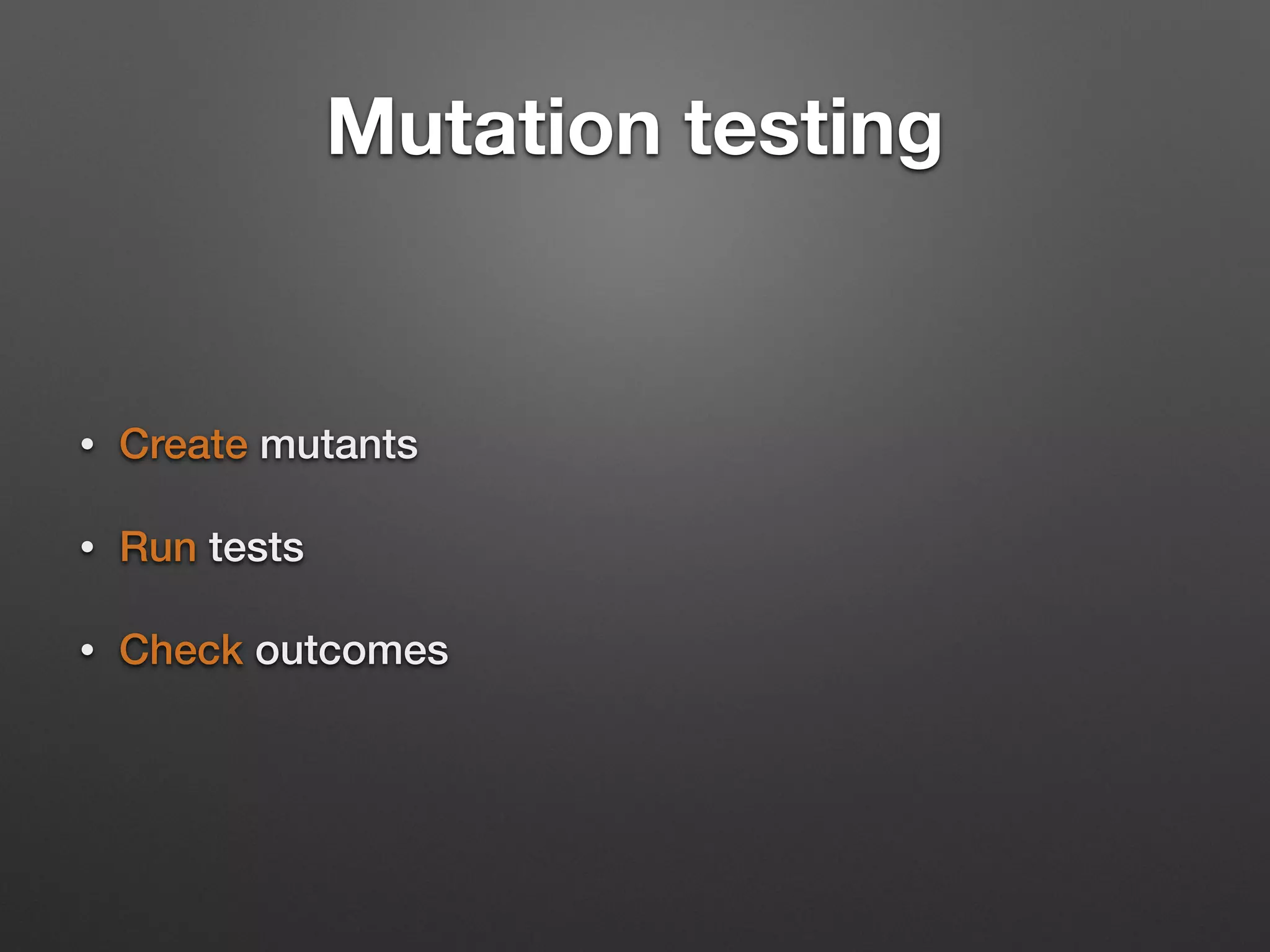 Mutation testing
• Create mutants
• Run tests
• Check outcomes
 