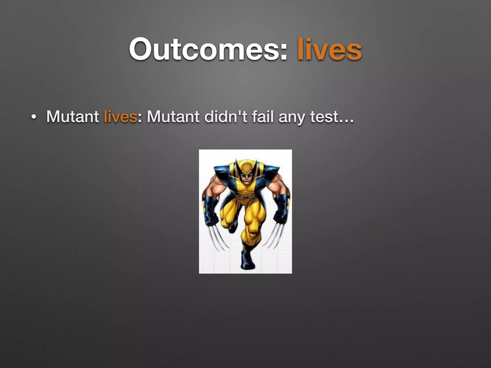 Outcomes: lives
• Mutant lives: Mutant didn't fail any test…
 