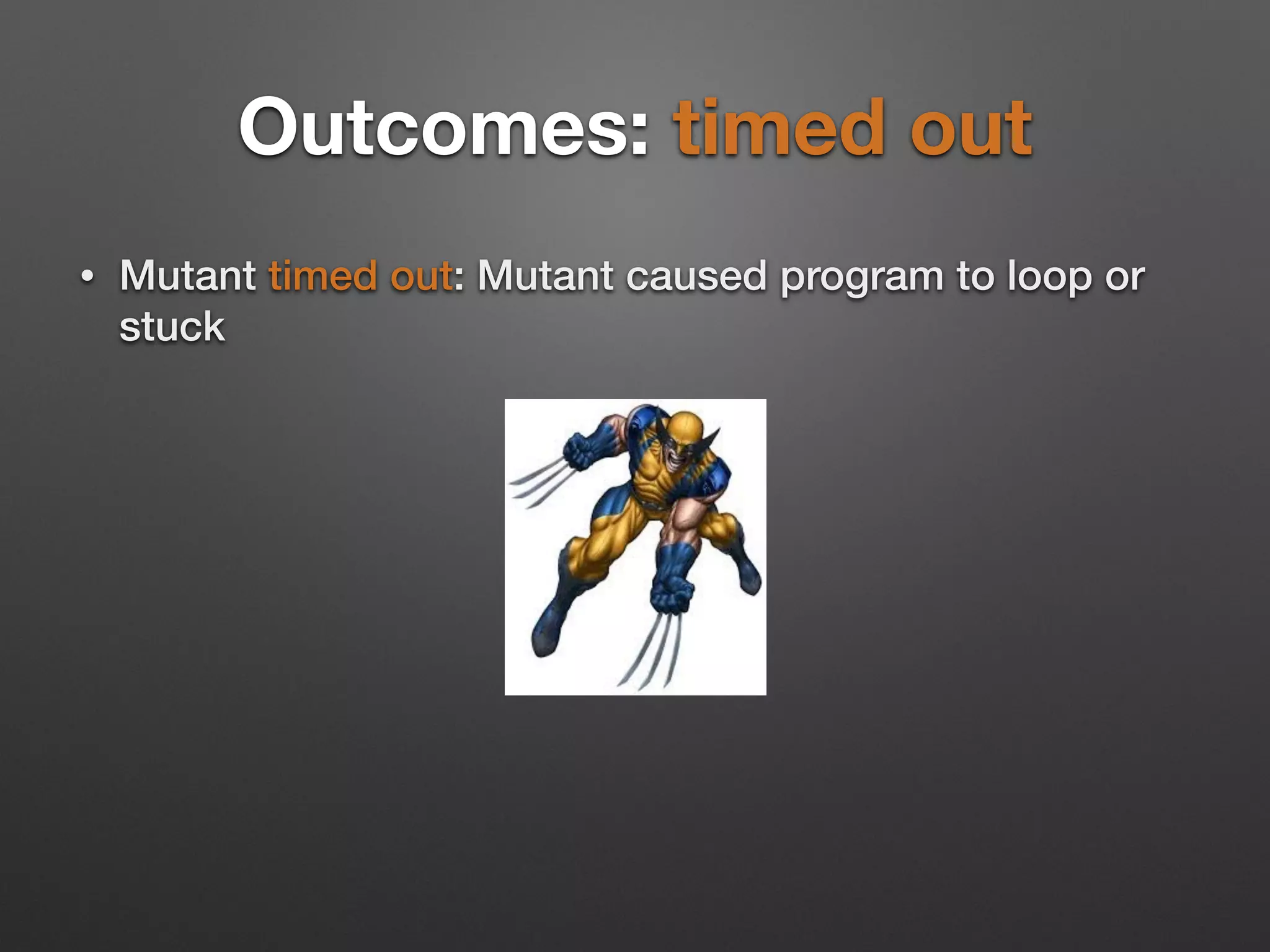 Outcomes: timed out
• Mutant timed out: Mutant caused program to loop or
stuck
 