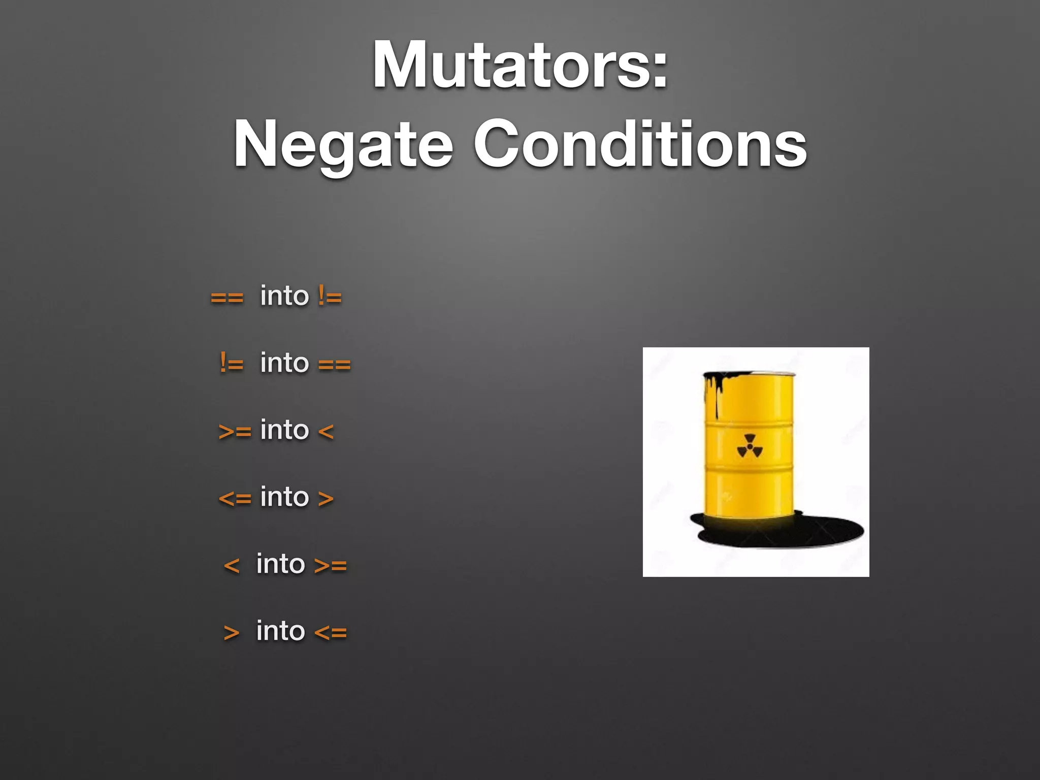 Mutators:  
Negate Conditions
== into !=
!= into ==
>= into <
<= into >
< into >=
> into <=
 
