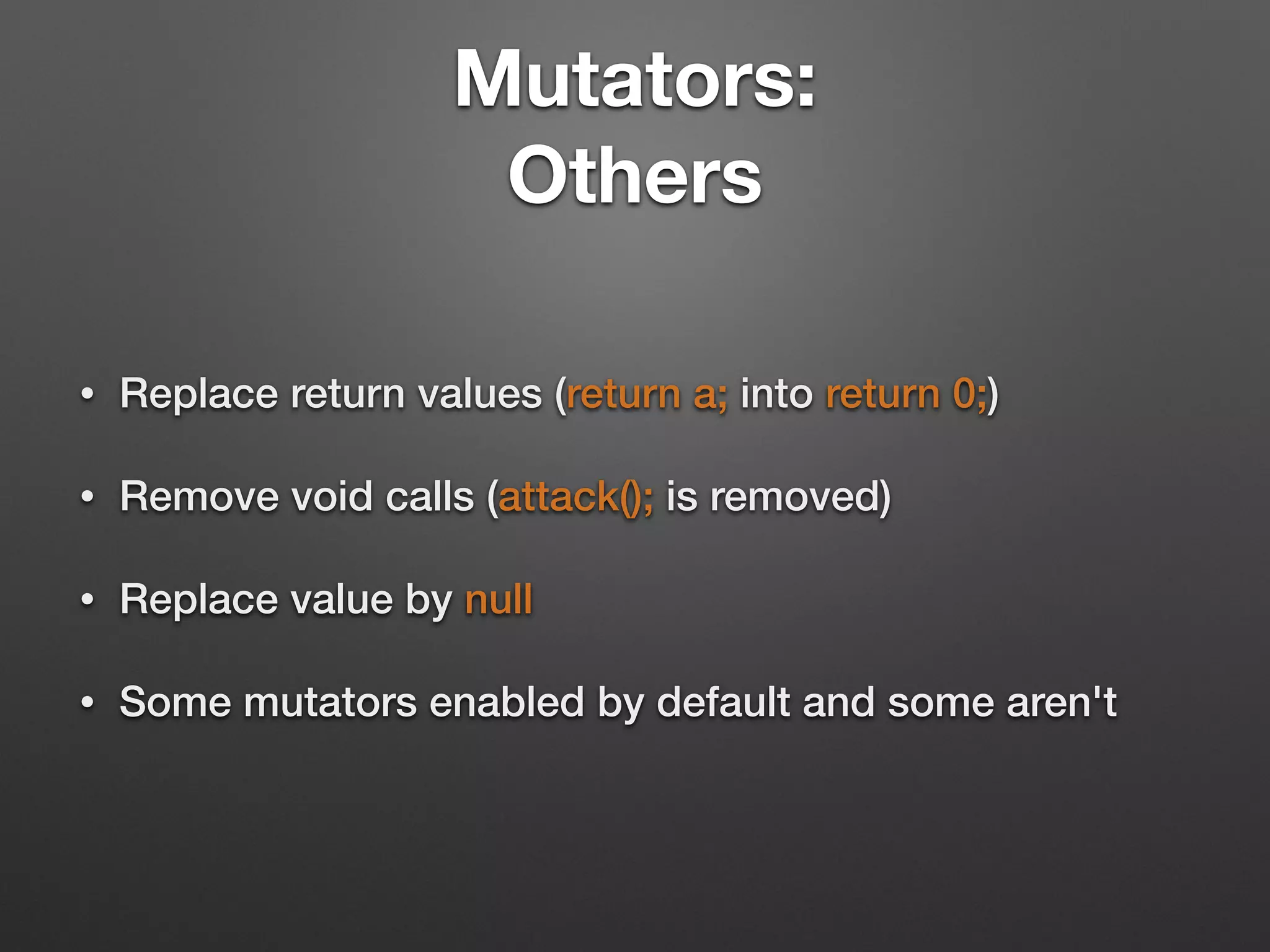 Mutators: 
Others
• Replace return values (return a; into return 0;)
• Remove void calls (attack(); is removed)
• Replace value by null
• Some mutators enabled by default and some aren't
 