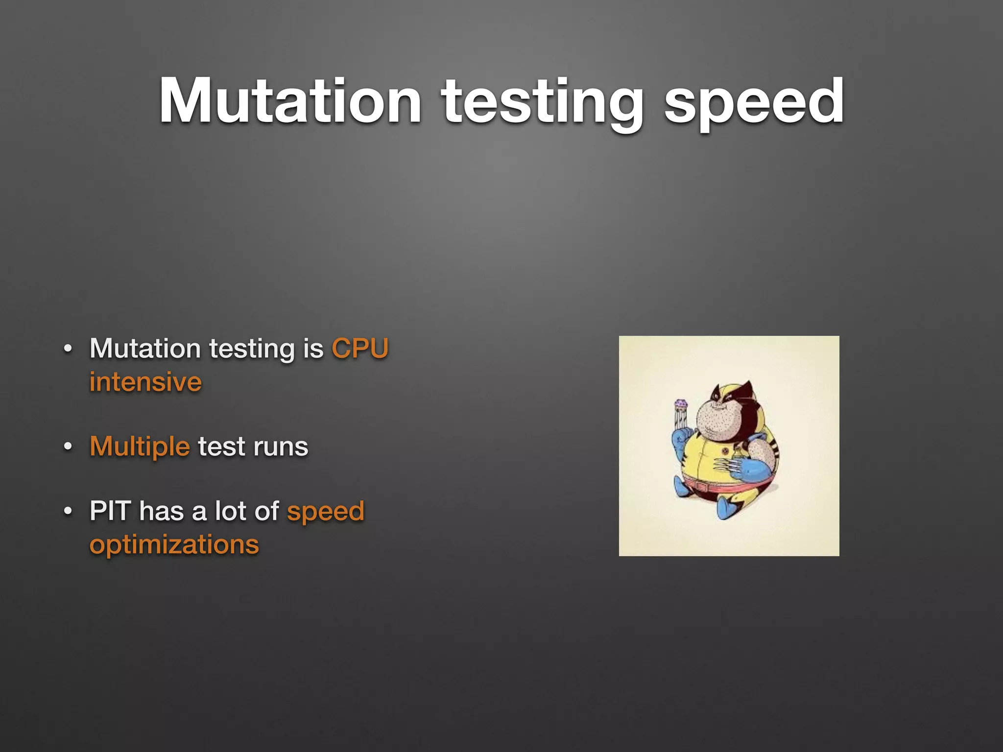 Mutation testing speed
• Mutation testing is CPU
intensive
• Multiple test runs
• PIT has a lot of speed
optimizations
 
