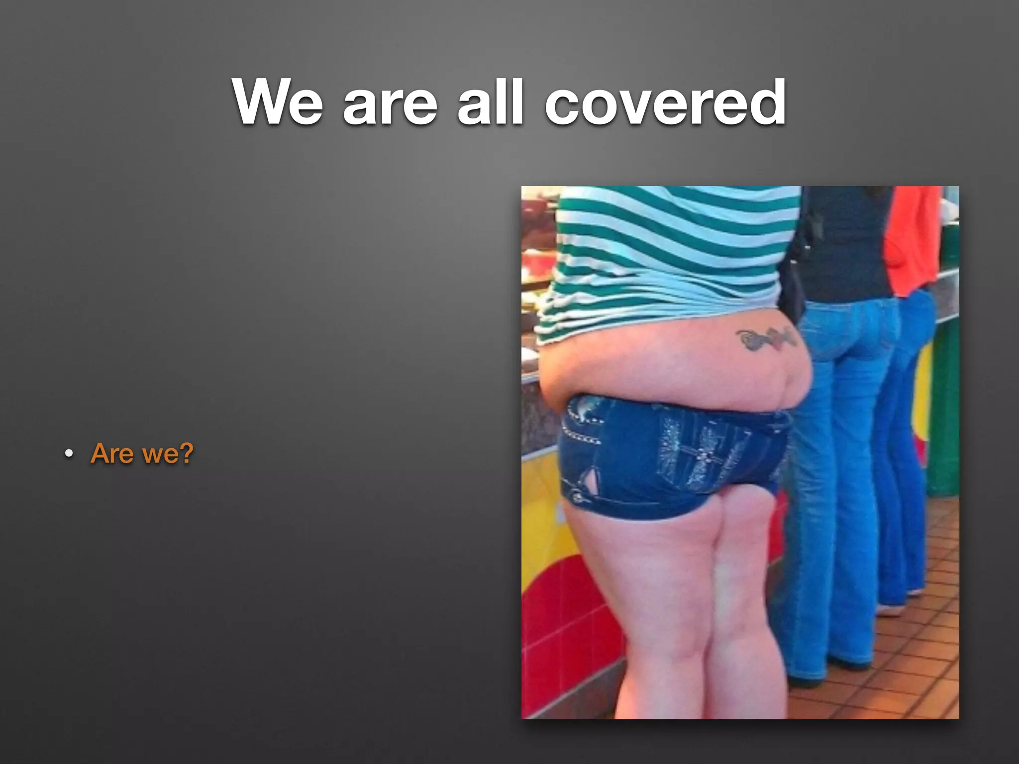 We are all covered
• Are we?
 