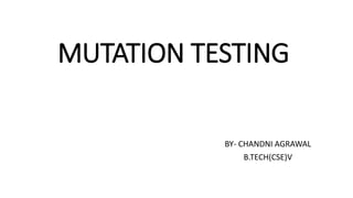 MUTATION TESTING
BY- CHANDNI AGRAWAL
B.TECH(CSE)V
 