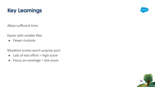Allow suﬃcient time
Easier with smaller ﬁles
● Fewer mutants
Mutation scores won’t surprise you!
● Lots of test eﬀort = high score
● Focus on coverage = low score
Key Learnings
 