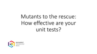 Mutants to the rescue:
How effective are your
unit tests?
 