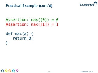 Practical Example (cont'd)


Assertion: max([0]) = 0
Assertion: max([1]) = 1

def max(a) {
   return 0;
}




                       27    © Computas AS 27.01.12
 