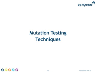 Mutation Testing
  Techniques




       40          © Computas AS 27.01.12
 