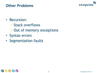 Other Problems


• Recursion:
   • Stack overflows
   • Out of memory exceptions
• Syntax errors
• Segmentation faults




                       54       © Computas AS 27.01.12
 
