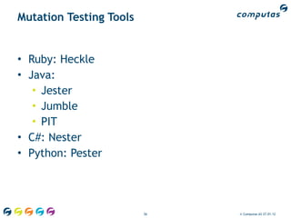 Mutation Testing Tools


• Ruby: Heckle
• Java:
   • Jester
   • Jumble
   • PIT
• C#: Nester
• Python: Pester




                         56   © Computas AS 27.01.12
 