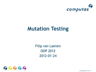 Mutation Testing


   Filip van Laenen
       OOP 2012
      2012-01-24



                      © Computas AS 27.01.12
 