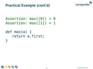Practical Example (cont'd)


Assertion: max([0]) = 0
Assertion: max([1]) = 1

def max(a) {
   return a.first;
}




                       28    © Computas AS 27.01.12
 