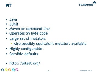 PIT


• Java
• JUnit
• Maven or command-line
• Operates on byte code
• Large set of mutators
   • Also possibly equivalent...