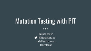 Mutation Testing with PIT
Rafał Leszko
@RafalLeszko
rafalleszko.com
Hazelcast
 