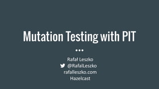 Mutation Testing with PIT
Rafał Leszko
@RafalLeszko
rafalleszko.com
Hazelcast
 