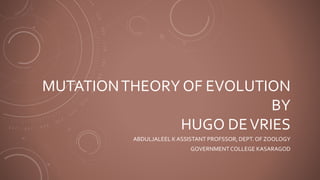 MUTATIONTHEORY OF EVOLUTION
BY
HUGO DEVRIES
ABDULJALEEL K ASSISTANT PROFSSOR, DEPT. OF ZOOLOGY
GOVERNMENTCOLLEGE KASARAGOD
 